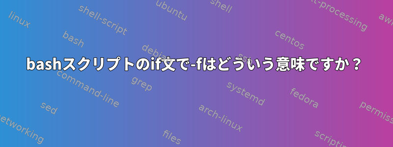 bashスクリプトのif文で-fはどういう意味ですか？