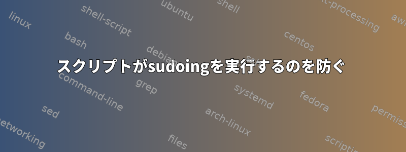 スクリプトがsudoingを実行するのを防ぐ