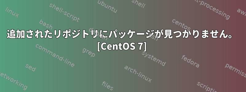 追加されたリポジトリにパッケージが見つかりません。 [CentOS 7]