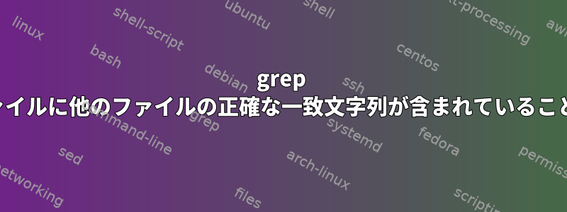 grep を使用して、ファイルに他のファイルの正確な一致文字列が含まれていることを確認します。