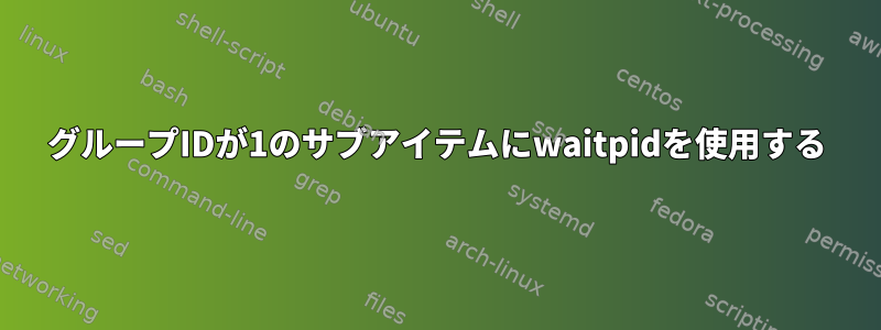 グループIDが1のサブアイテムにwaitpidを使用する