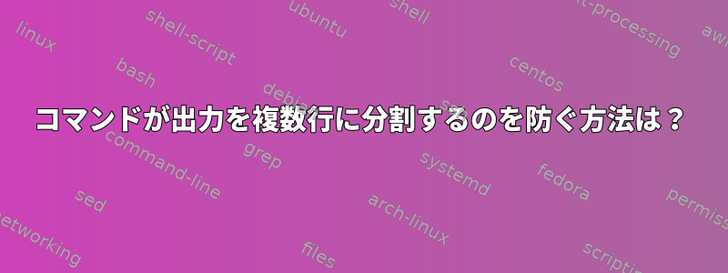 コマンドが出力を複数行に分割するのを防ぐ方法は？