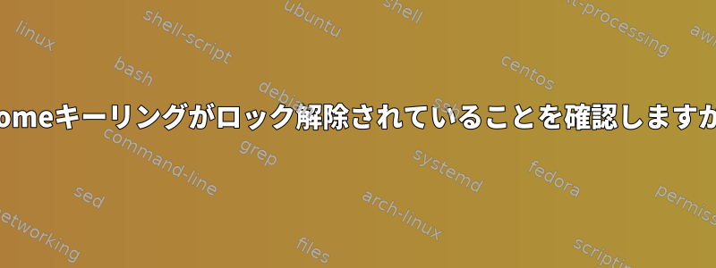 Gnomeキーリングがロック解除されていることを確認しますか？