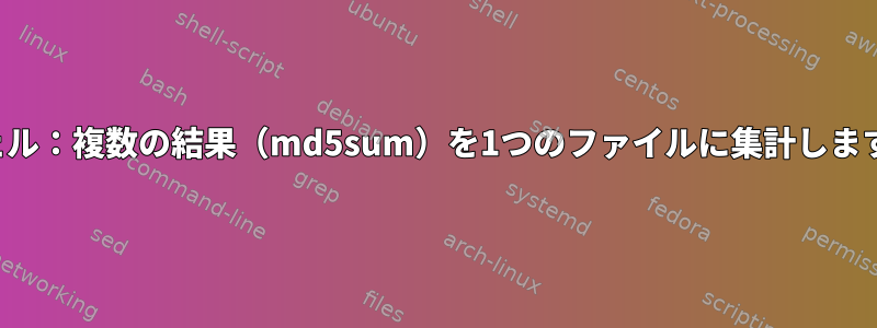 シェル：複数の結果（md5sum）を1つのファイルに集計します。