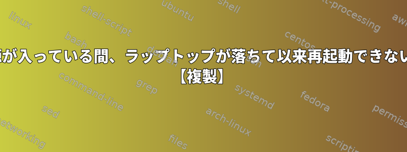 Linuxの電源が入っている間、ラップトップが落ちて以来再起動できないようです。 【複製】