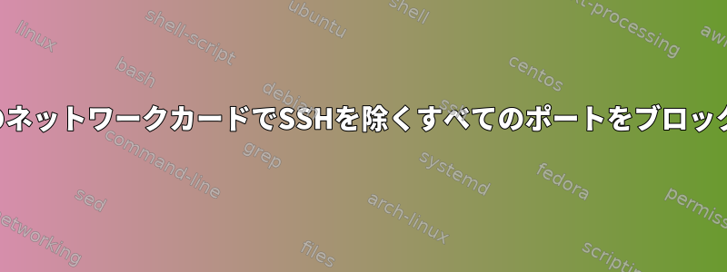 特定のネットワークカードでSSHを除くすべてのポートをブロックする