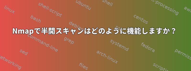 Nmapで半開スキャンはどのように機能しますか？