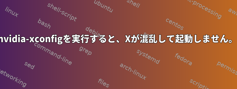 nvidia-xconfigを実行すると、Xが混乱して起動しません。
