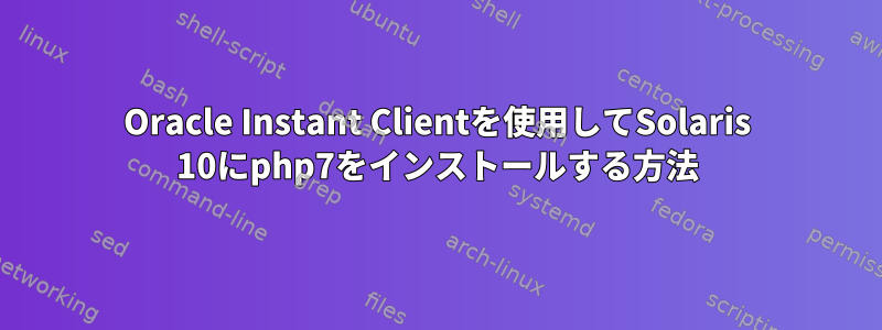 Oracle Instant Clientを使用してSolaris 10にphp7をインストールする方法