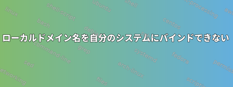 ローカルドメイン名を自分のシステムにバインドできない