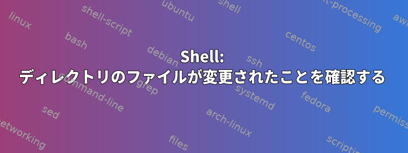 Shell: ディレクトリのファイルが変更されたことを確認する