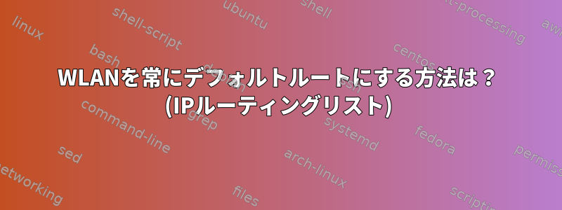 WLANを常にデフォルトルートにする方法は？ (IPルーティングリスト)