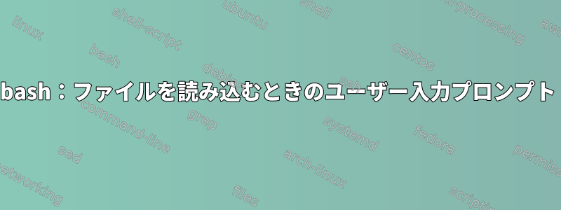 bash：ファイルを読み込むときのユーザー入力プロンプト