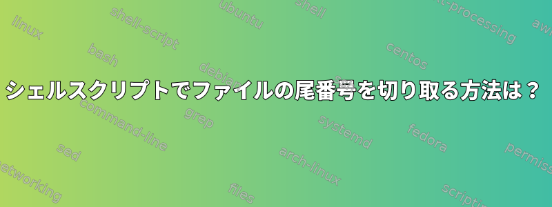 シェルスクリプトでファイルの尾番号を切り取る方法は？