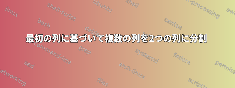 最初の列に基づいて複数の列を2つの列に分割