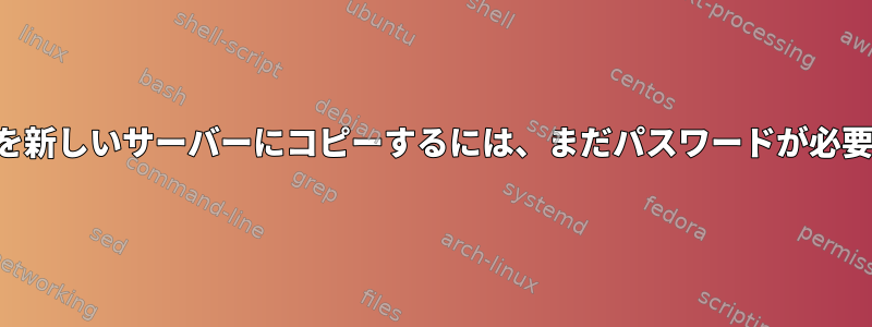 秘密鍵を新しいサーバーにコピーするには、まだパスワードが必要です。