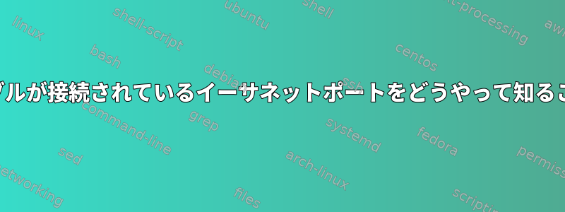 イーサネットケーブルが接続されているイーサネットポートをどうやって知ることができますか？