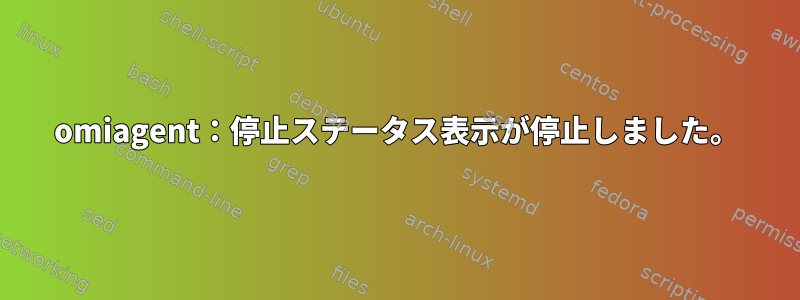 omiagent：停止ステータス表示が停止しました。