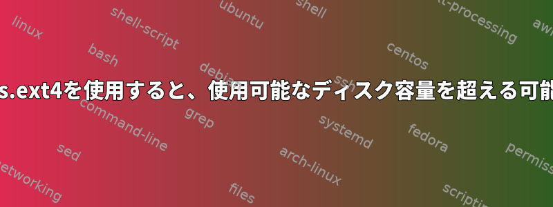 fallocateとmkfs.ext4を使用すると、使用可能なディスク容量を超える可能性があります。