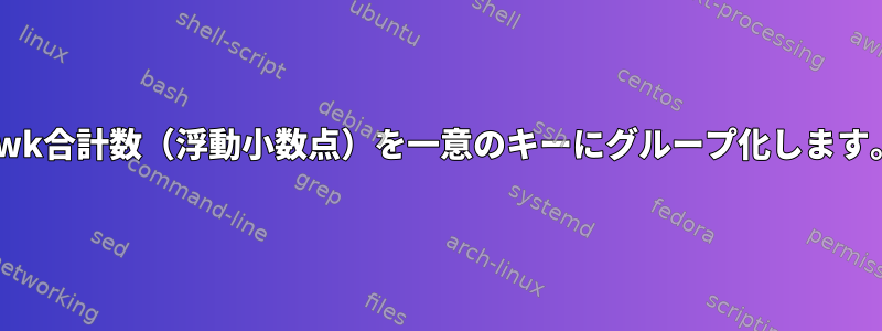 awk合計数（浮動小数点）を一意のキーにグループ化します。