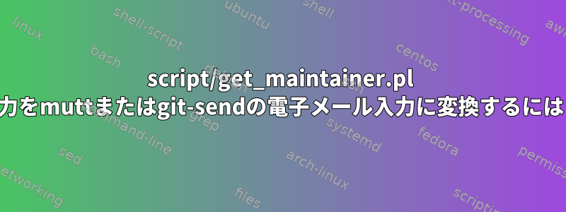 script/get_maintainer.pl 出力をmuttまたはgit-sendの電子メール入力に変換するには？