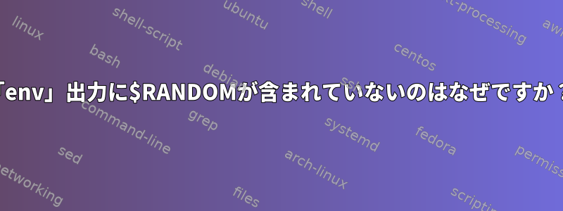 「env」出力に$RANDOMが含まれていないのはなぜですか？