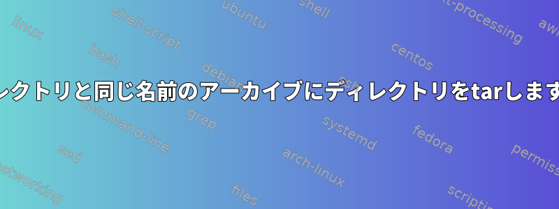 ディレクトリと同じ名前のアーカイブにディレクトリをtarしますか？