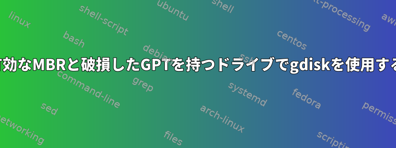 有効なMBRと破損したGPTを持つドライブでgdiskを使用する