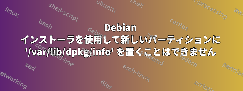 Debian インストーラを使用して新しいパーティションに '/var/lib/dpkg/info' を置くことはできません