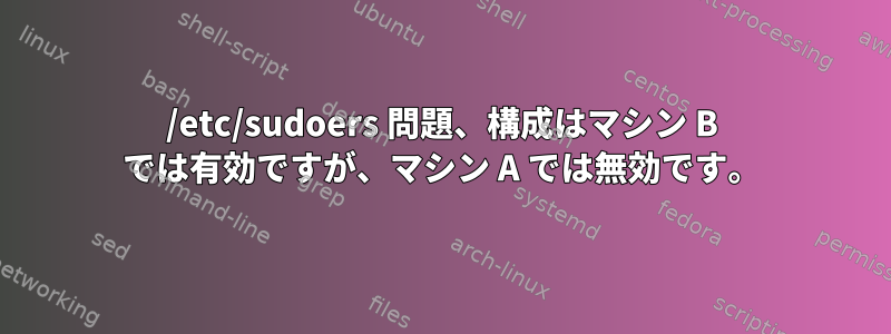 /etc/sudoers 問題、構成はマシン B では有効ですが、マシン A では無効です。