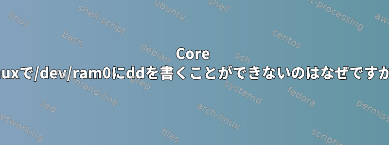 Core Linuxで/dev/ram0にddを書くことができないのはなぜですか？