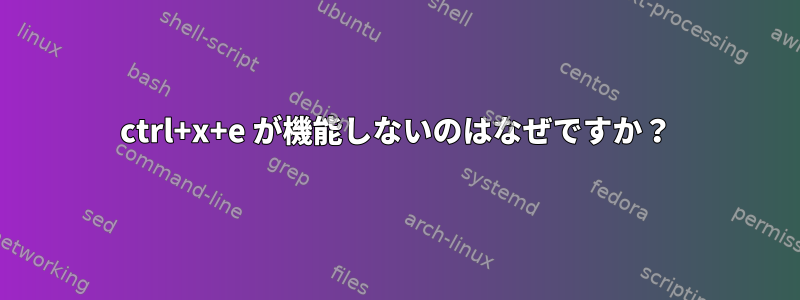 ctrl+x+e が機能しないのはなぜですか？