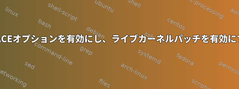 設定ファイルでHAVE_RELIABLE_STACKTRACEオプションを有効にし、ライブカーネルパッチを有効にするためにカーネルを構築すれば十分ですか？