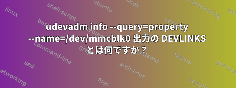 udevadm info --query=property --name=/dev/mmcblk0 出力の DEVLINKS とは何ですか？