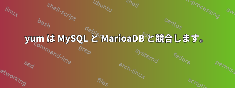 yum は MySQL と MarioaDB と競合します。