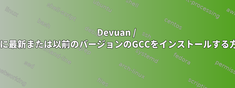 Devuan / Debianに最新または以前のバージョンのGCCをインストールする方法は？