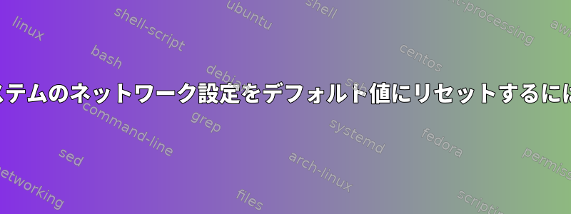 システムのネットワーク設定をデフォルト値にリセットするには？