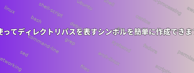 CDを使ってディレクトリパスを表すシンボルを簡単に作成できますか？