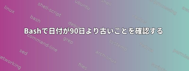 Bashで日付が90日より古いことを確認する