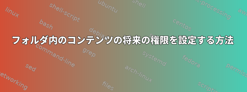 フォルダ内のコンテンツの将来の権限を設定する方法