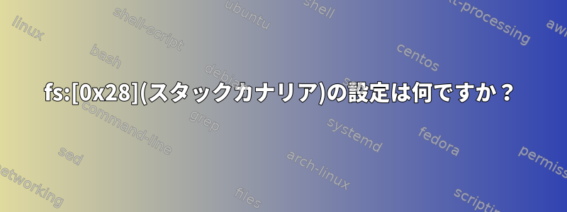 fs:[0x28](スタックカナリア)の設定は何ですか？