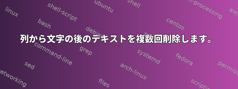 列から文字の後のテキストを複数回削除します。