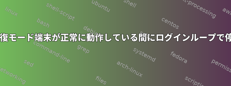 ttyと回復モード端末が正常に動作している間にログインループで停止する