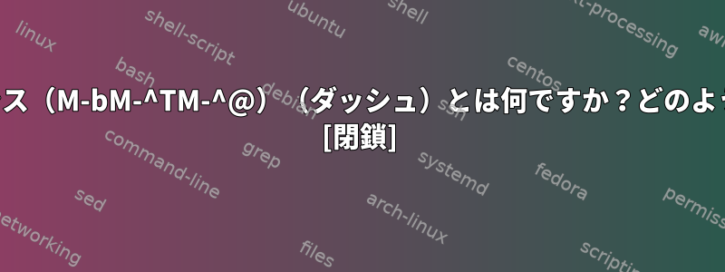 この制御文字シーケンス（M-bM-^TM-^@）（ダッシュ）とは何ですか？どのように変換できますか？ [閉鎖]