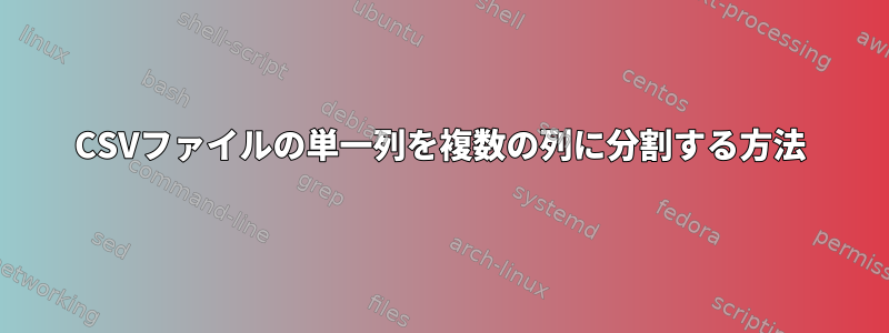 CSVファイルの単一列を複数の列に分割する方法