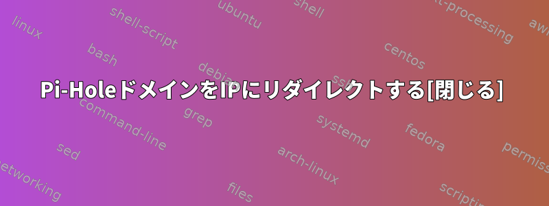 Pi-HoleドメインをIPにリダイレクトする[閉じる]