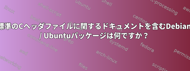 標準のCヘッダファイルに関するドキュメントを含むDebian / Ubuntuパッケージは何ですか？