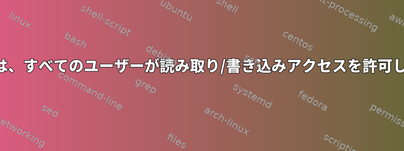 tmpfsは、すべてのユーザーが読み取り/書き込みアクセスを許可します。