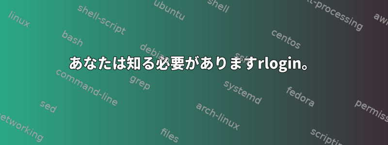 あなたは知る必要がありますrlogin。