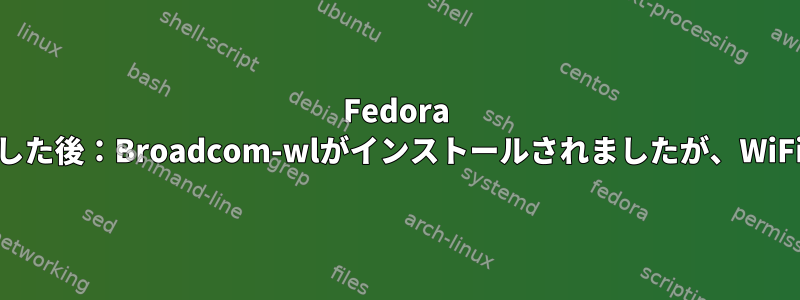 Fedora 28にアップグレードした後：Broadcom-wlがインストールされましたが、WiFiは利用できません。